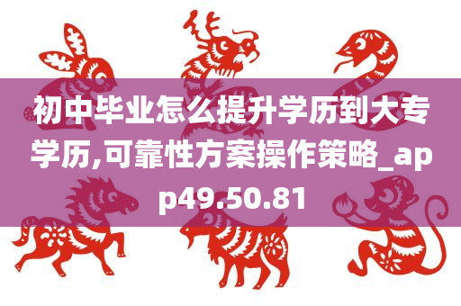 初中毕业怎么提升学历到大专学历,可靠性方案操作策略_app49.50.81