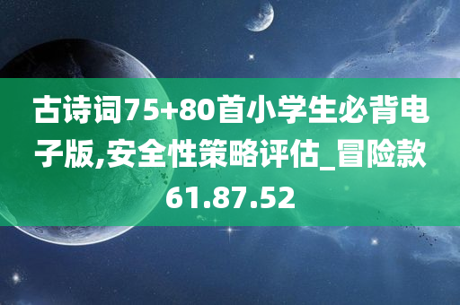 古诗词75+80首小学生必背电子版,安全性策略评估_冒险款61.87.52