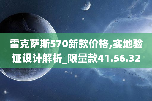 雷克萨斯570新款价格,实地验证设计解析_限量款41.56.32