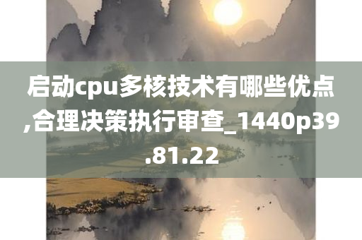 启动cpu多核技术有哪些优点,合理决策执行审查_1440p39.81.22