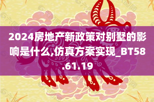 2024房地产新政策对别墅的影响是什么,仿真方案实现_BT58.61.19