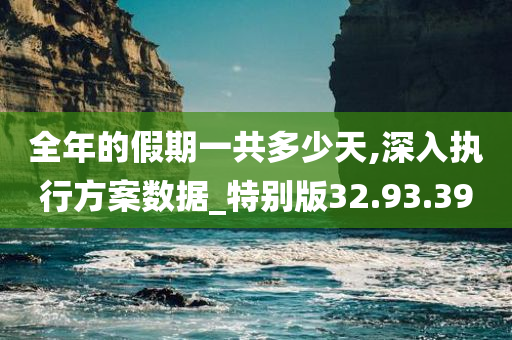 全年的假期一共多少天,深入执行方案数据_特别版32.93.39