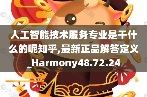 人工智能技术服务专业是干什么的呢知乎,最新正品解答定义_Harmony48.72.24