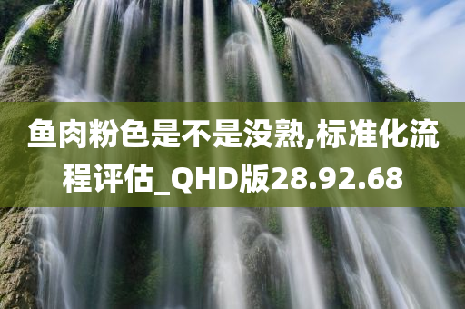 鱼肉粉色是不是没熟,标准化流程评估_QHD版28.92.68