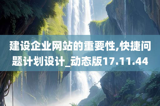 建设企业网站的重要性,快捷问题计划设计_动态版17.11.44