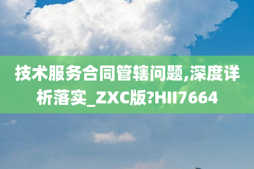 技术服务合同管辖问题,深度详析落实_ZXC版?HII7664