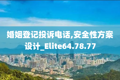 婚姻登记投诉电话,安全性方案设计_Elite64.78.77