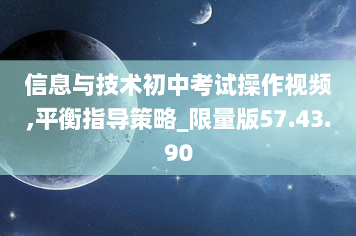 信息与技术初中考试操作视频,平衡指导策略_限量版57.43.90