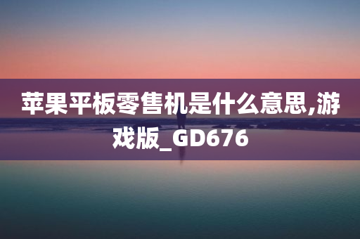 苹果平板零售机是什么意思,游戏版_GD676