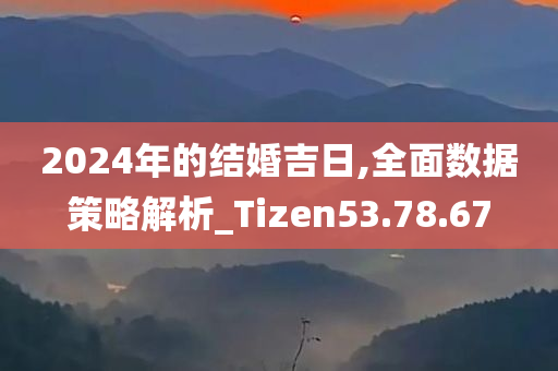 2024年的结婚吉日,全面数据策略解析_Tizen53.78.67