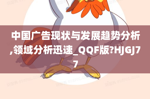 中国广告现状与发展趋势分析,领域分析迅速_QQF版?HJGJ77