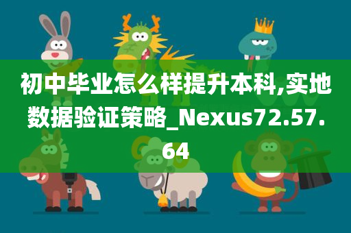 初中毕业怎么样提升本科,实地数据验证策略_Nexus72.57.64