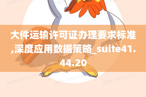 大件运输许可证办理要求标准,深度应用数据策略_suite41.44.20