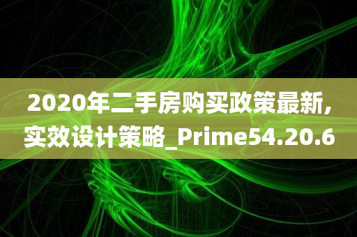 2020年二手房购买政策最新,实效设计策略_Prime54.20.60