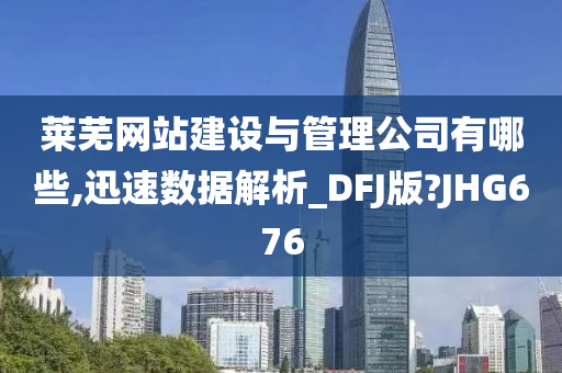 莱芜网站建设与管理公司有哪些,迅速数据解析_DFJ版?JHG676