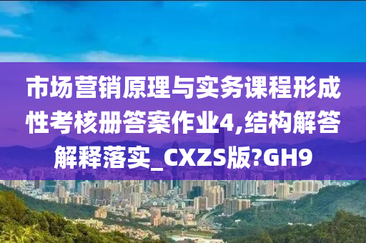 市场营销原理与实务课程形成性考核册答案作业4,结构解答解释落实_CXZS版?GH9