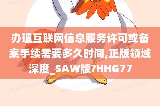 办理互联网信息服务许可或备案手续需要多久时间,正版领域深度_SAW版?HHG77