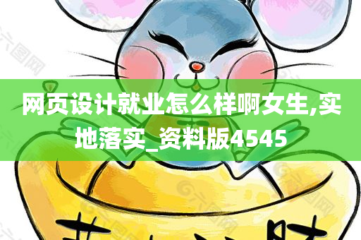 网页设计就业怎么样啊女生,实地落实_资料版4545