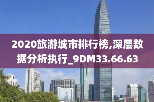 2020旅游城市排行榜,深层数据分析执行_9DM33.66.63