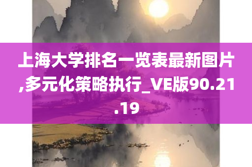 上海大学排名一览表最新图片,多元化策略执行_VE版90.21.19