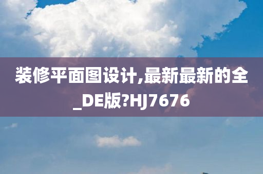 装修平面图设计,最新最新的全_DE版?HJ7676