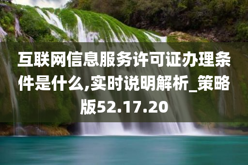 互联网信息服务许可证办理条件是什么,实时说明解析_策略版52.17.20