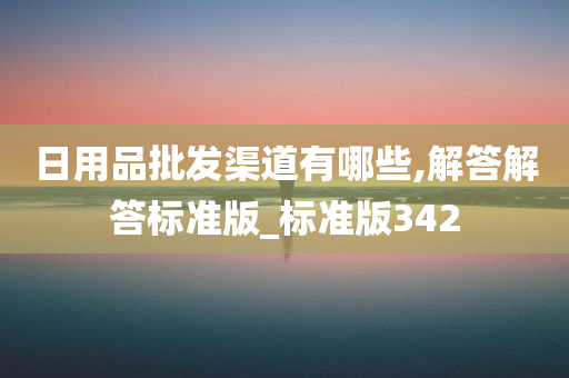 日用品批发渠道有哪些,解答解答标准版_标准版342