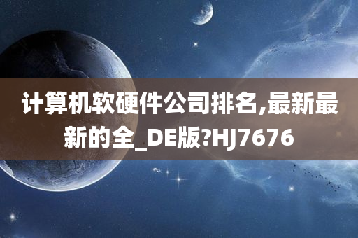 计算机软硬件公司排名,最新最新的全_DE版?HJ7676