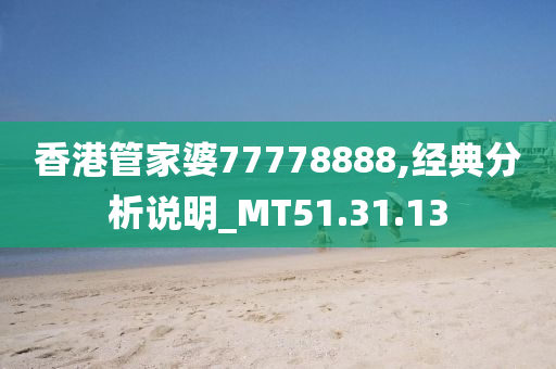 香港管家婆77778888,经典分析说明_MT51.31.13