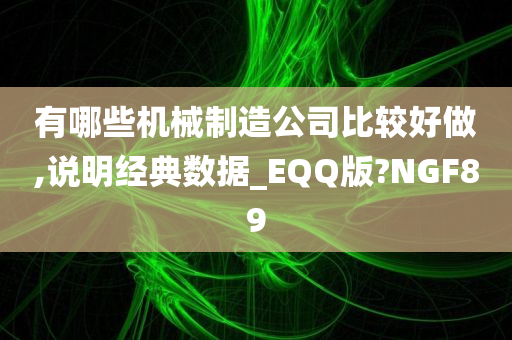 有哪些机械制造公司比较好做,说明经典数据_EQQ版?NGF89