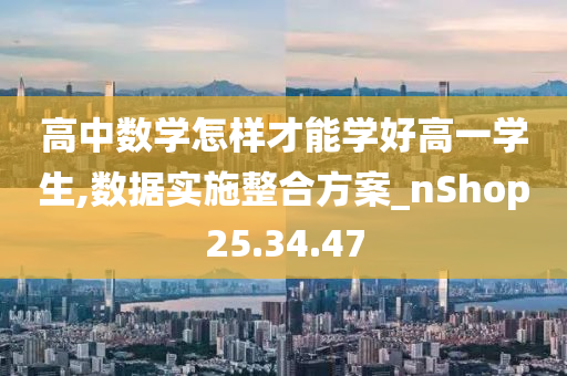 高中数学怎样才能学好高一学生,数据实施整合方案_nShop25.34.47