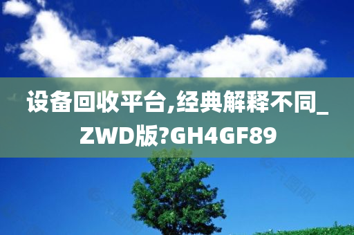 设备回收平台,经典解释不同_ZWD版?GH4GF89