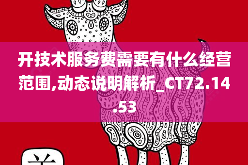 开技术服务费需要有什么经营范围,动态说明解析_CT72.14.53