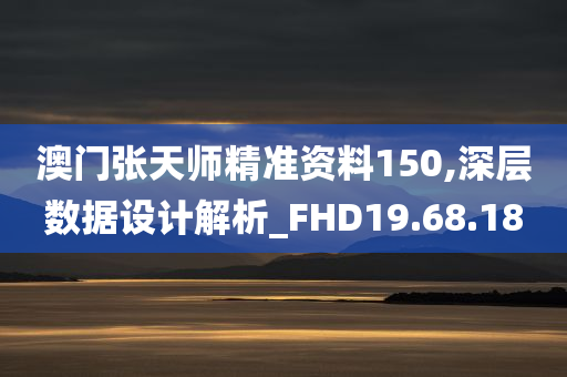 澳门张天师精准资料150,深层数据设计解析_FHD19.68.18