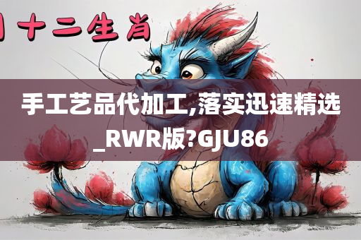 手工艺品代加工,落实迅速精选_RWR版?GJU86