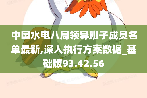 中国水电八局领导班子成员名单最新,深入执行方案数据_基础版93.42.56