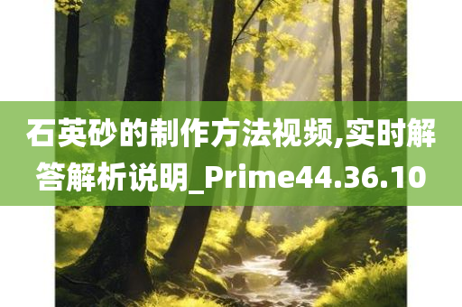 石英砂的制作方法视频,实时解答解析说明_Prime44.36.10