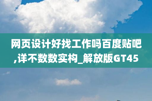 网页设计好找工作吗百度贴吧,详不数数实构_解放版GT45