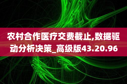 农村合作医疗交费截止,数据驱动分析决策_高级版43.20.96