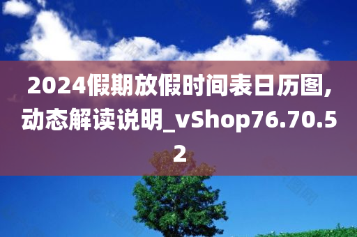 2024假期放假时间表日历图,动态解读说明_vShop76.70.52