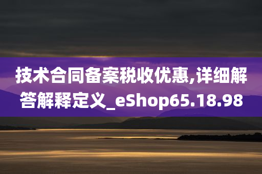 技术合同备案税收优惠,详细解答解释定义_eShop65.18.98