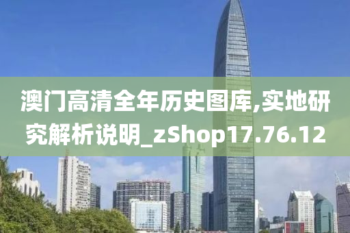 澳门高清全年历史图库,实地研究解析说明_zShop17.76.12