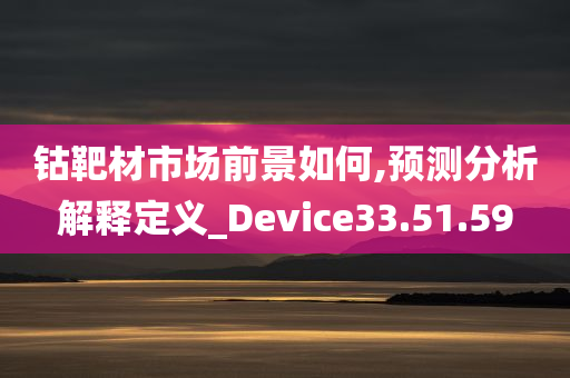 钴靶材市场前景如何,预测分析解释定义_Device33.51.59