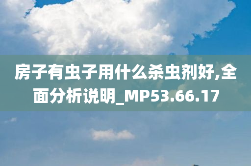 房子有虫子用什么杀虫剂好,全面分析说明_MP53.66.17