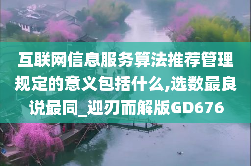 互联网信息服务算法推荐管理规定的意义包括什么,选数最良说最同_迎刃而解版GD676