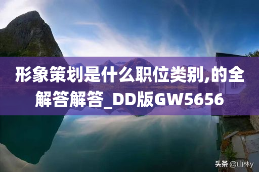 形象策划是什么职位类别,的全解答解答_DD版GW5656