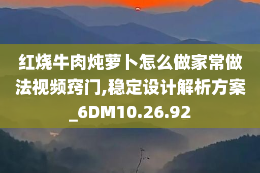 红烧牛肉炖萝卜怎么做家常做法视频窍门,稳定设计解析方案_6DM10.26.92