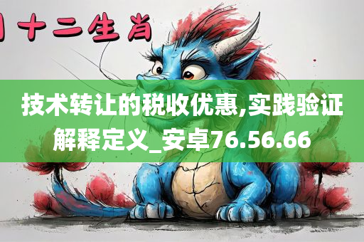 技术转让的税收优惠,实践验证解释定义_安卓76.56.66