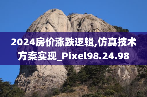 2024房价涨跌逻辑,仿真技术方案实现_Pixel98.24.98