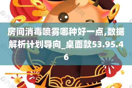 房间消毒喷雾哪种好一点,数据解析计划导向_桌面款53.95.46